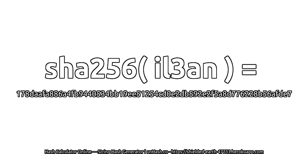 sha256( il3an ) = 178daafa886a4fb9440534bb19ee51254cd0e2db592e2f5a8d776228b56afde7 | unHash.co