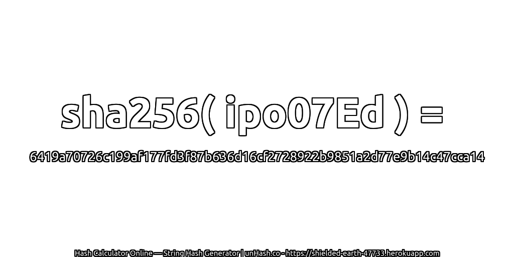 sha256( ipo07Ed ) = 6419a70726c199af177fd3f87b636d16cf2728922b9851a2d77e9b14c47cca14 | unHash.co
