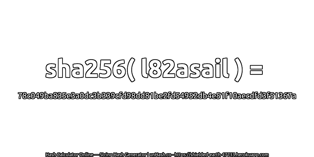 sha256( l82asail ) = 78c049ba835e3a0dc3b339cfd98dd81be2fd54952db4e51f10aecdfd3f51367a | unHash.co
