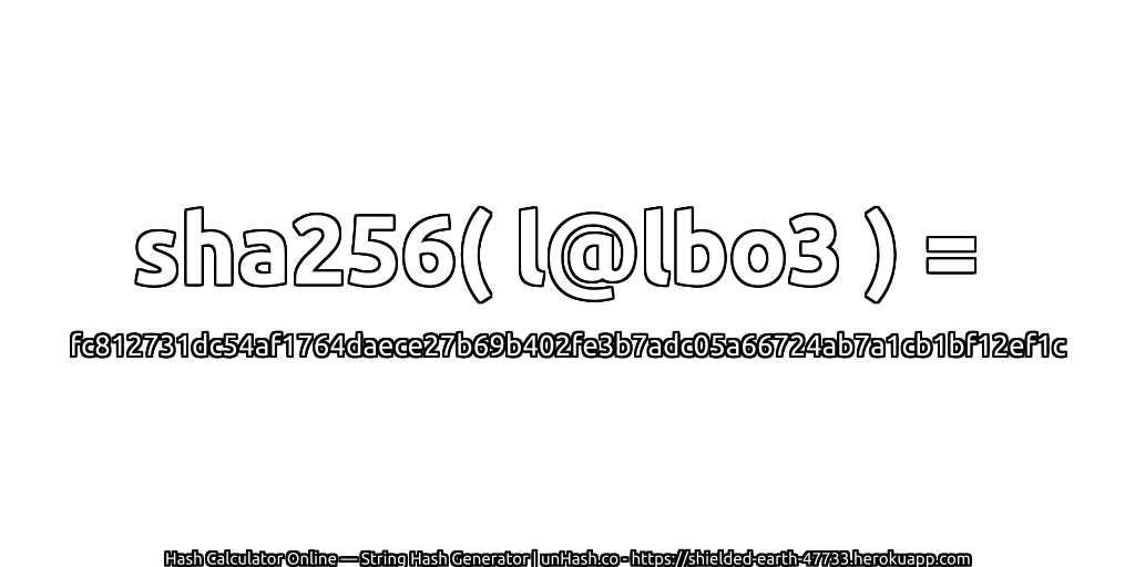 sha256( l@lbo3 ) = fc812731dc54af1764daece27b69b402fe3b7adc05a66724ab7a1cb1bf12ef1c | unHash.co