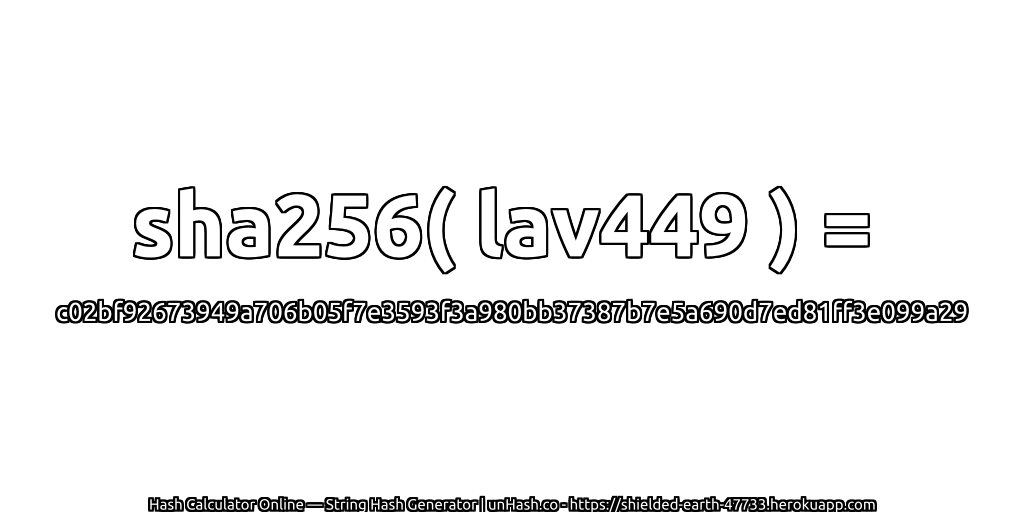 sha256( lav449 ) = c02bf92673949a706b05f7e3593f3a980bb37387b7e5a690d7ed81ff3e099a29 | unHash.co