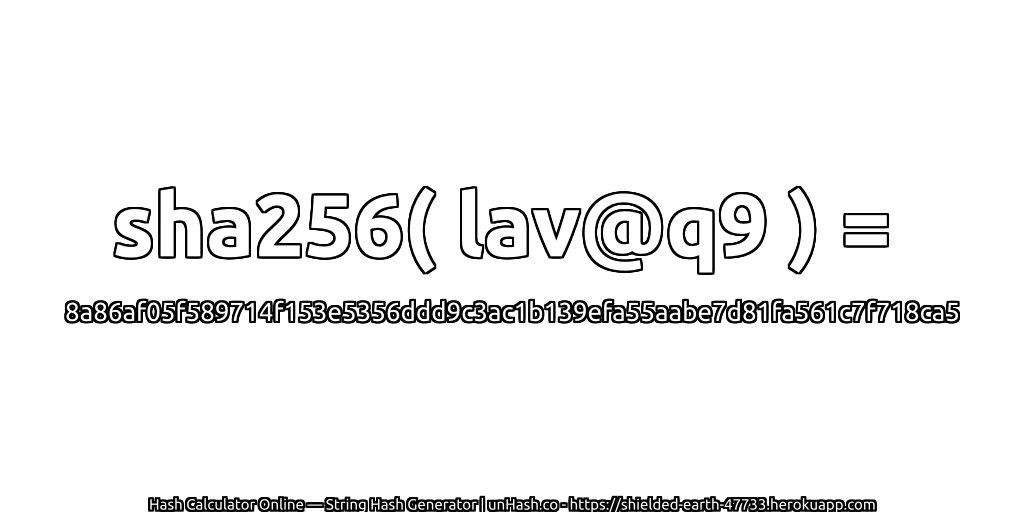 sha256( lav@q9 ) = 8a86af05f589714f153e5356ddd9c3ac1b139efa55aabe7d81fa561c7f718ca5 | unHash.co