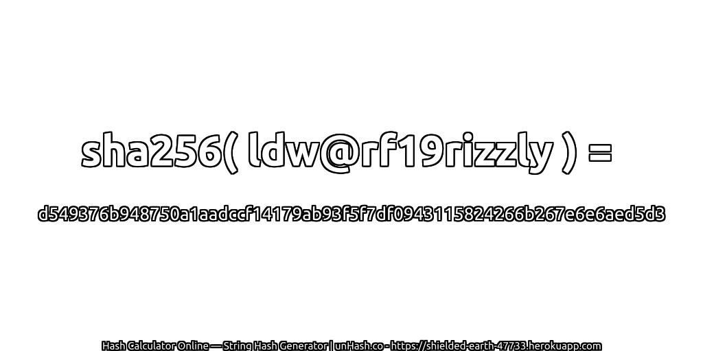 sha256( ldw@rf19rizzly ) = d549376b948750a1aadccf14179ab93f5f7df0943115824266b267e6e6aed5d3 | unHash.co