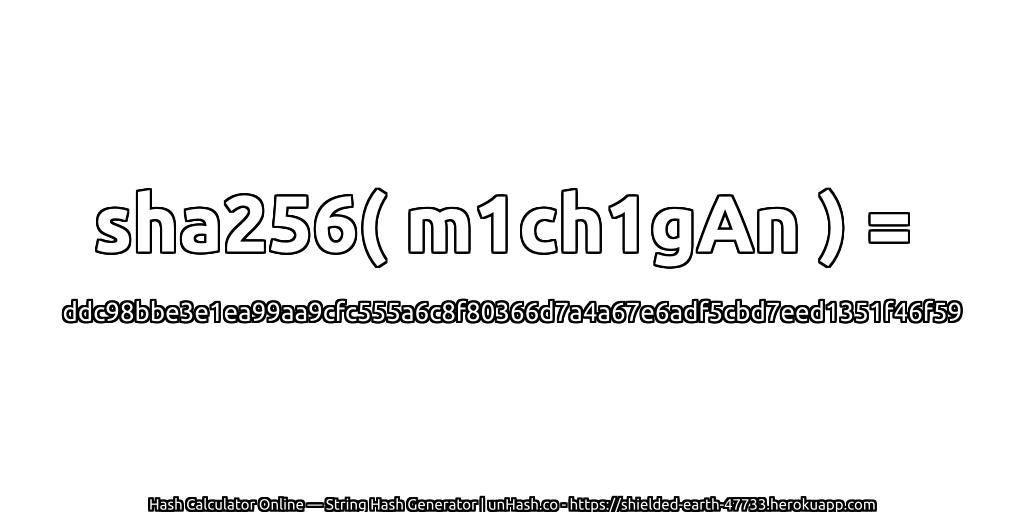 sha256( m1ch1gAn ) = ddc98bbe3e1ea99aa9cfc555a6c8f80366d7a4a67e6adf5cbd7eed1351f46f59 | unHash.co
