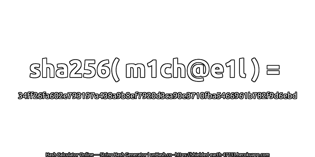 sha256( m1ch@e1l ) = 34ff26fa602e793197a438a9b8ef7920d3ca90e3710fba5466961b782f9d6ebd | unHash.co