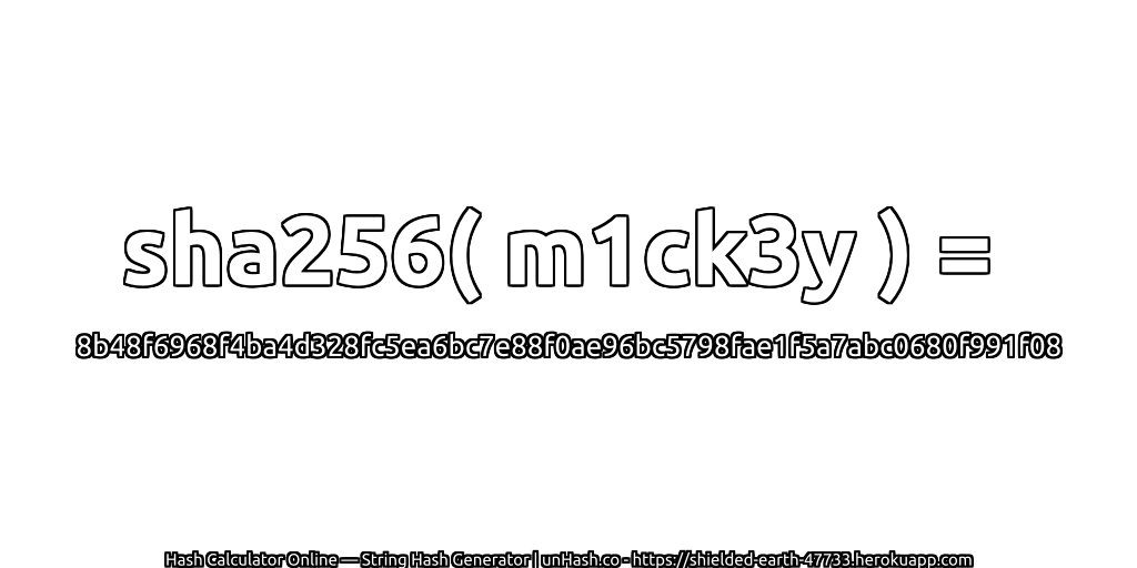 sha256( m1ck3y ) = 8b48f6968f4ba4d328fc5ea6bc7e88f0ae96bc5798fae1f5a7abc0680f991f08 | unHash.co