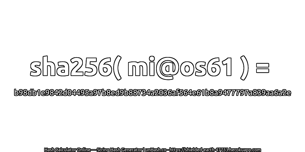 sha256( mi@os61 ) = b98db1e9842d04495a97b8ed9b88734a2036af564e61b8a9477797a839aa6a2e | unHash.co
