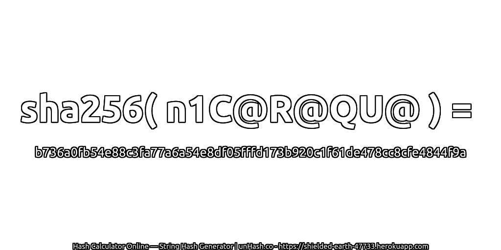 sha256( n1C@R@QU@ ) = b736a0fb54e88c3fa77a6a54e8df05fffd173b920c1f61de478cc8cfe4844f9a | unHash.co