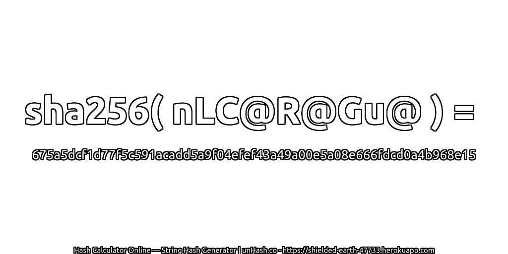 sha256( nLC@R@Gu@ ) = 675a5dcf1d77f5c591acadd5a9f04efef43a49a00e5a08e666fdcd0a4b968e15 | unHash.co