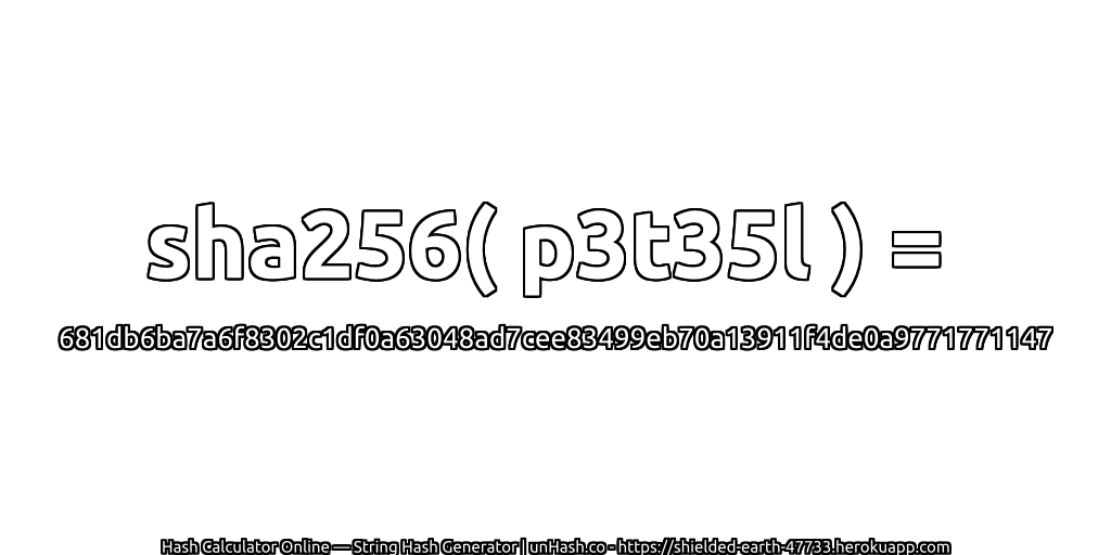 sha256( p3t35l ) = 681db6ba7a6f8302c1df0a63048ad7cee83499eb70a13911f4de0a9771771147 | unHash.co