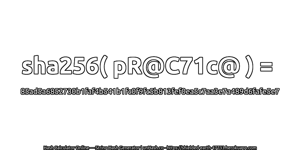 sha256( pR@C71c@ ) = 85ad5a6852730b1faf4b541b1fc0f9fc5b813fef0ea5c7aa3e7a489d6fafe5e7 | unHash.co