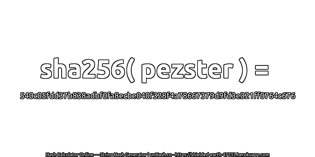 sha256( pezster ) = 540c05fdd37b838adbf0fa8ecbe040f328f4a78667379d9fd3e321ff0764c676 | unHash.co