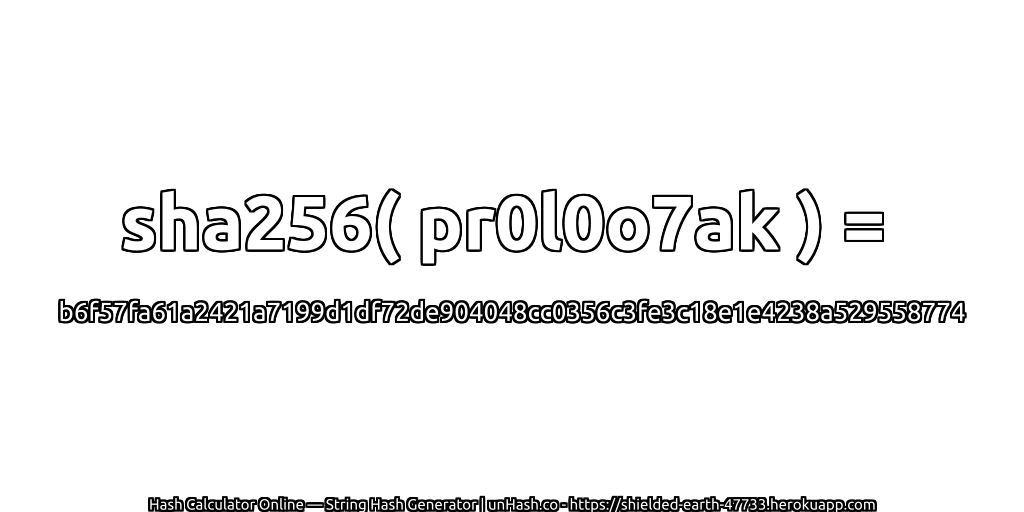 sha256( pr0l0o7ak ) = b6f57fa61a2421a7199d1df72de904048cc0356c3fe3c18e1e4238a529558774 | unHash.co
