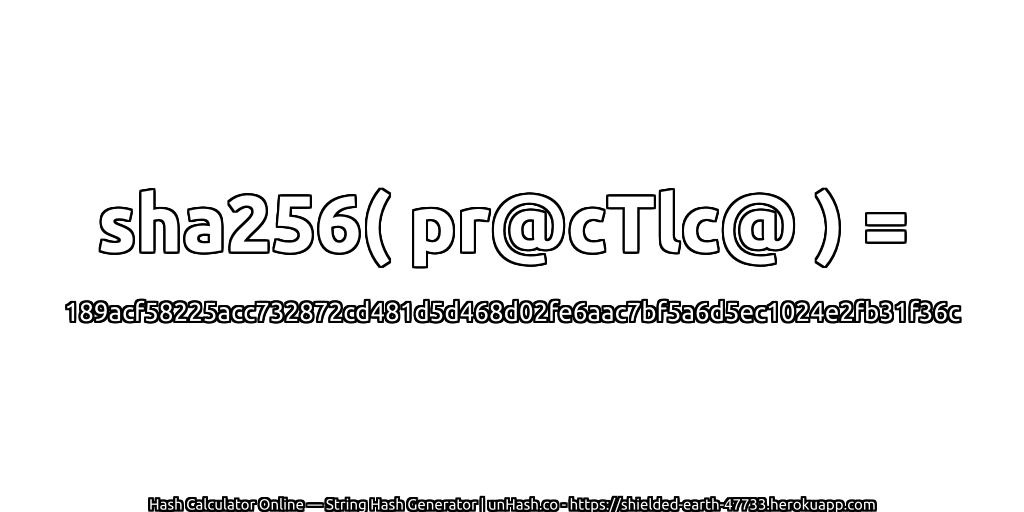 sha256( pr@cTlc@ ) = 189acf58225acc732872cd481d5d468d02fe6aac7bf5a6d5ec1024e2fb31f36c | unHash.co