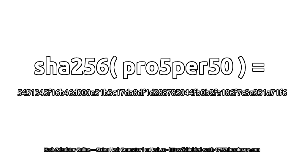 sha256( pro5per50 ) = 5451345f16b46d000e51b3c17da8df1d288785044fb0b2fa186f7c8e331a71f6 | unHash.co