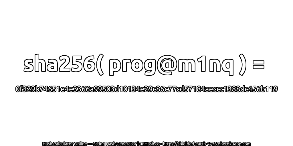 sha256( prog@m1nq ) = 0f329b74651e4e3366a99503d10134e29c86c77cd57184aeccc1388dc456b119 | unHash.co