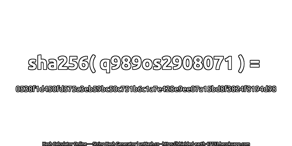 sha256( q989os2908071 ) = 0538f1d450fd575a3eb59bc50c751b6c1a7e428e9ee07a15bd8f3824f8194d98 | unHash.co