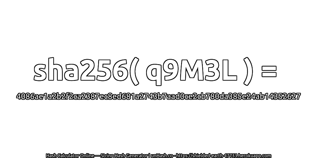 sha256( q9M3L ) = 4086ae1a2b2f2ca2387ec8ed681a2743b7aad0ce2cb780da385e24ab14352627 | unHash.co