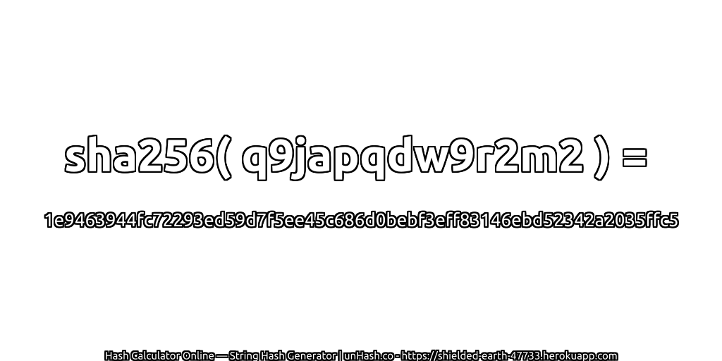 sha256( q9japqdw9r2m2 ) = 1e9463944fc72293ed59d7f5ee45c686d0bebf3eff83146ebd52342a2035ffc5 | unHash.co