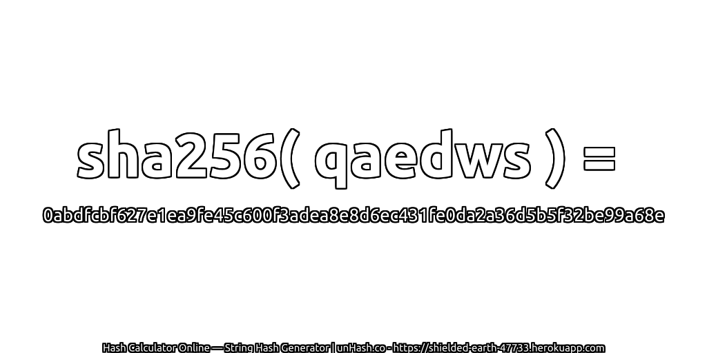 sha256( qaedws ) = 0abdfcbf627e1ea9fe45c600f3adea8e8d6ec431fe0da2a36d5b5f32be99a68e | unHash.co