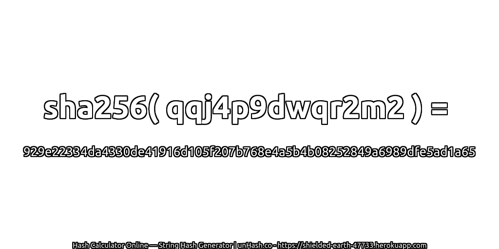 sha256( qqj4p9dwqr2m2 ) = 929e22334da4330de41916d105f207b768e4a5b4b08252849a6989dfe5ad1a65 | unHash.co
