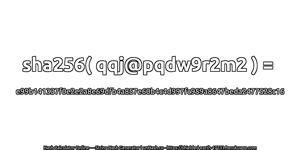 sha256( qqj@pqdw9r2m2 ) = e99b141337f0e2e2a8e69dfb4a857e60b4c4d997fc959a8647beda2477528c16 | unHash.co