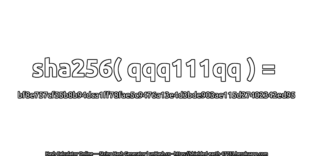sha256( qqq111qq ) = bf8e757cf55b8b94dca1ff78fae5c9476a13e4d3bde903ae115d27402342ed95 | unHash.co