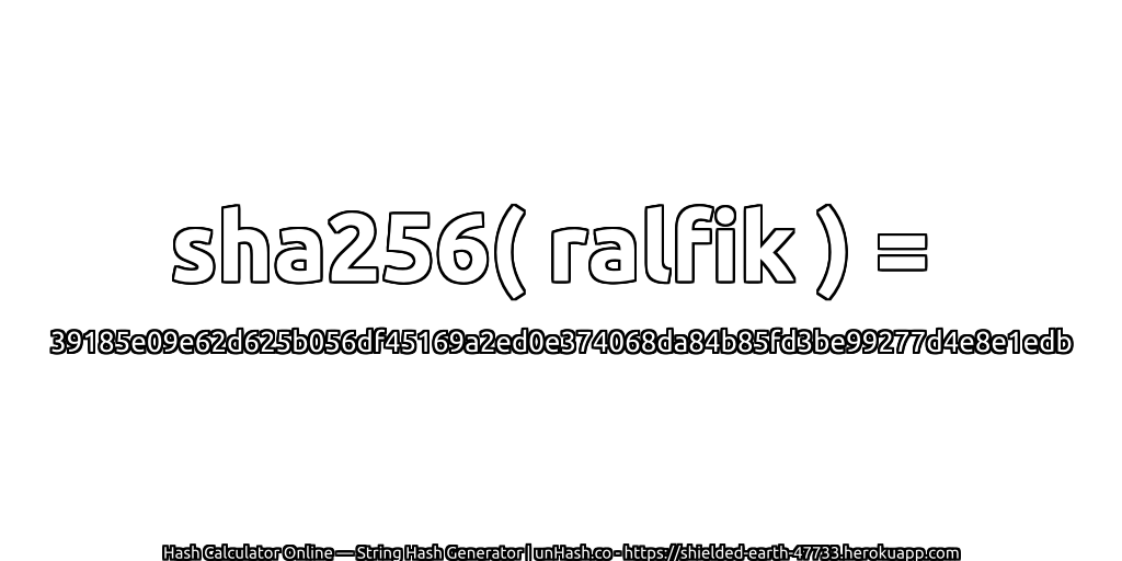sha256( ralfik ) = 39185e09e62d625b056df45169a2ed0e374068da84b85fd3be99277d4e8e1edb | unHash.co