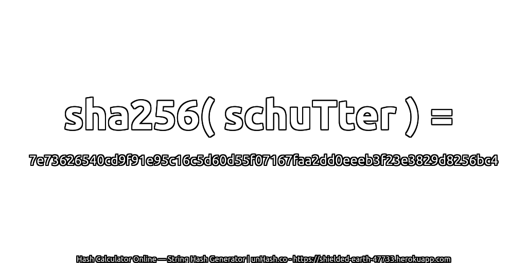 sha256( schuTter ) = 7e73626540cd9f91e95c16c5d60d55f07167faa2dd0eeeb3f23e3829d8256bc4 | unHash.co