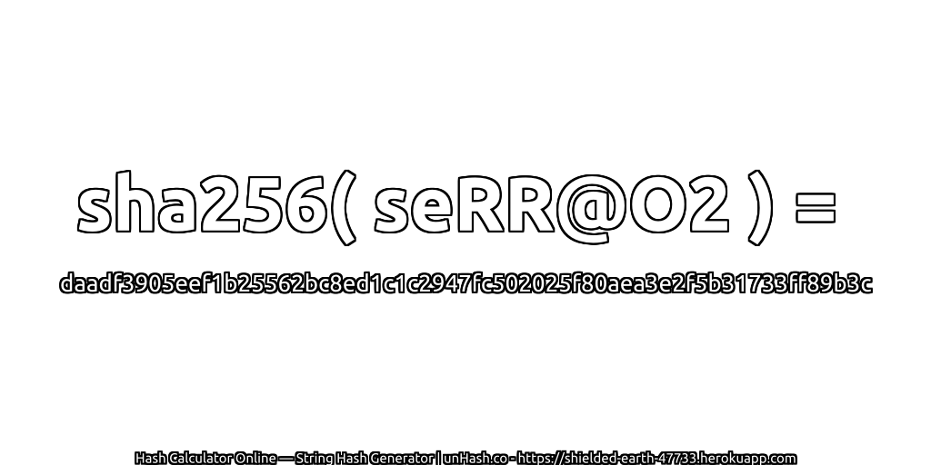 sha256( seRR@O2 ) = daadf3905eef1b25562bc8ed1c1c2947fc502025f80aea3e2f5b31733ff89b3c | unHash.co
