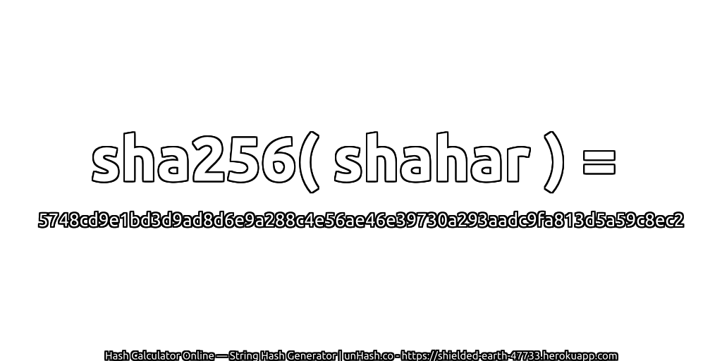 sha256( shahar ) = 5748cd9e1bd3d9ad8d6e9a288c4e56ae46e39730a293aadc9fa813d5a59c8ec2 | unHash.co