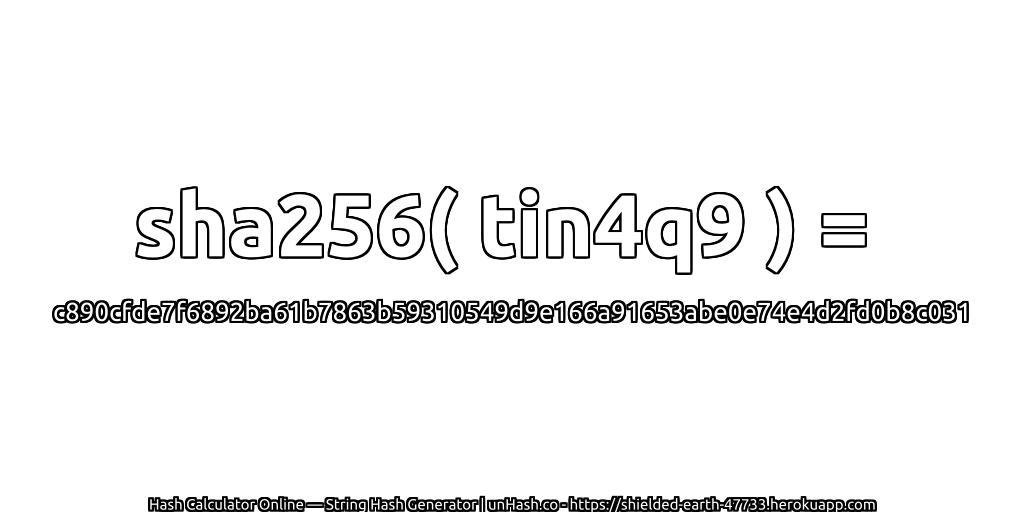 sha256( tin4q9 ) = c890cfde7f6892ba61b7863b59310549d9e166a91653abe0e74e4d2fd0b8c031 | unHash.co