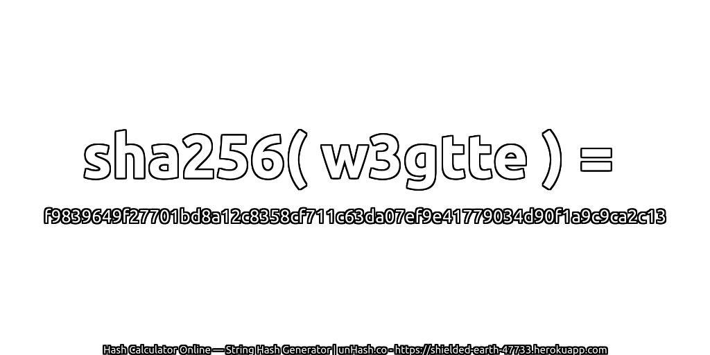 sha256( w3gtte ) = f9839649f27701bd8a12c8358cf711c63da07ef9e41779034d90f1a9c9ca2c13 | unHash.co