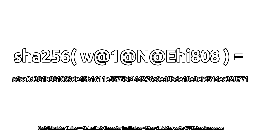 sha256( w@1@N@Ehi808 ) = a6aa0d381b881099de45b1611e5575bf444276c0e48bde18e3efd514ea328771 | unHash.co