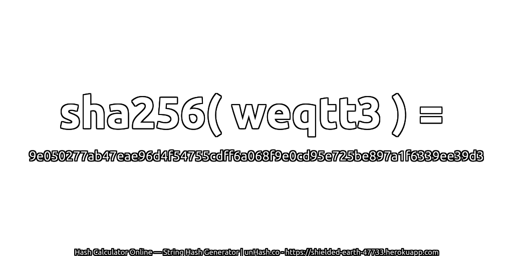 sha256( weqtt3 ) = 9e050277ab47eae96d4f54755cdff6a068f9e0cd95e725be897a1f6339ee39d3 | unHash.co