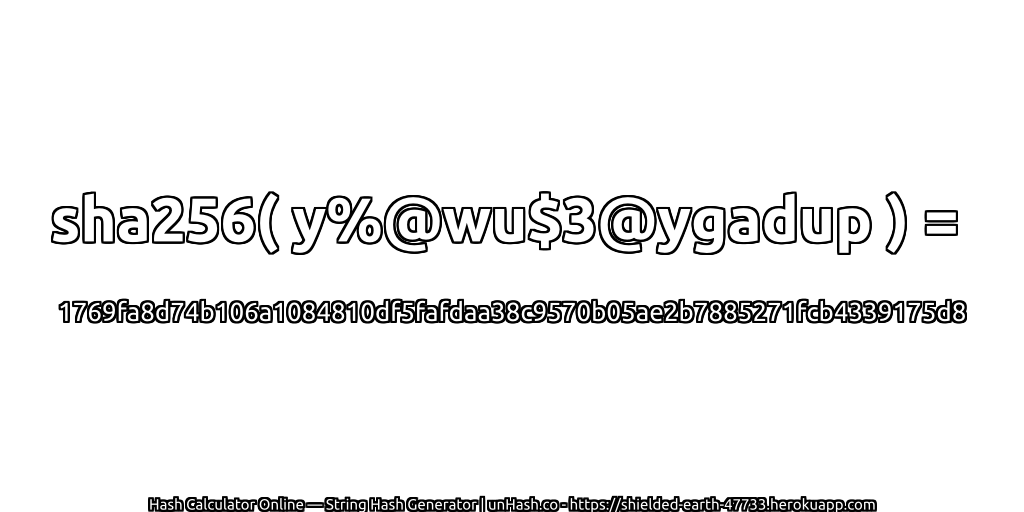 sha256( y%@wu$3@ygadup ) = 1769fa8d74b106a1084810df5fafdaa38c9570b05ae2b7885271fcb4339175d8 | unHash.co