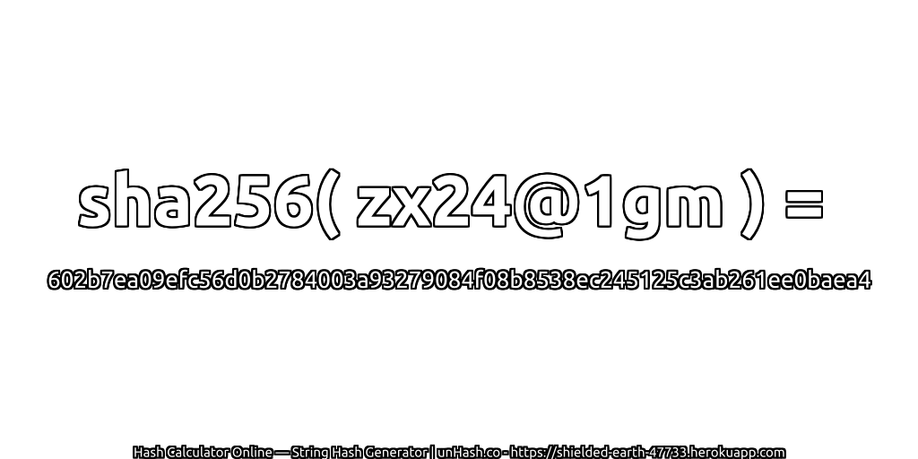 sha256( zx24@1gm ) = 602b7ea09efc56d0b2784003a93279084f08b8538ec245125c3ab261ee0baea4 | unHash.co