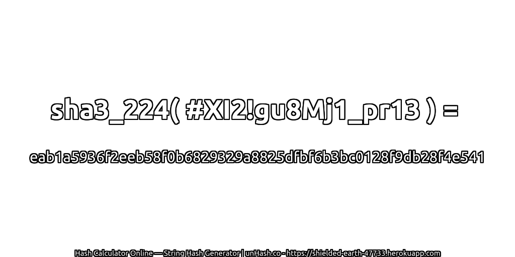 sha3_224( #XI2!gu8Mj1_pr13 ) = eab1a5936f2eeb58f0b6829329a8825dfbf6b3bc0128f9db28f4e541 | unHash.co