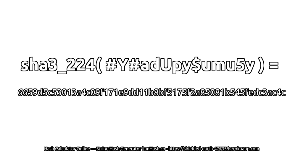 sha3_224( #Y#adUpy$umu5y ) = 6659d5c53013a4c09f171e9dd11b8bf5175f2a85081b545fedc3ac4c | unHash.co
