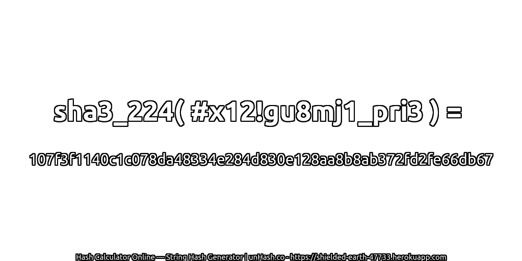 sha3_224( #x12!gu8mj1_pri3 ) = 107f3f1140c1c078da48334e284d830e128aa8b8ab372fd2fe66db67 | unHash.co
