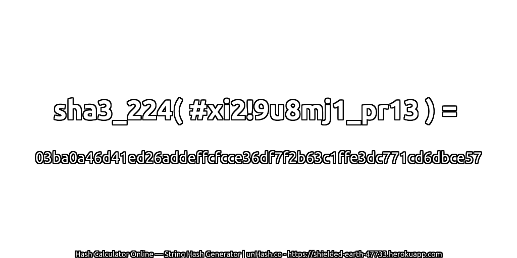 sha3_224( #xi2!9u8mj1_pr13 ) = 03ba0a46d41ed26addeffcfcce36df7f2b63c1ffe3dc771cd6dbce57 | unHash.co