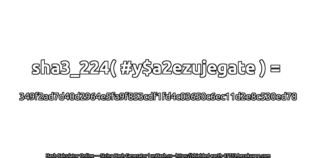 sha3_224( #y$a2ezujegate ) = 349f2ad7d40d2964e5fa9f853cdf1fd4c03650c6ec11d2e8c530ed78 | unHash.co