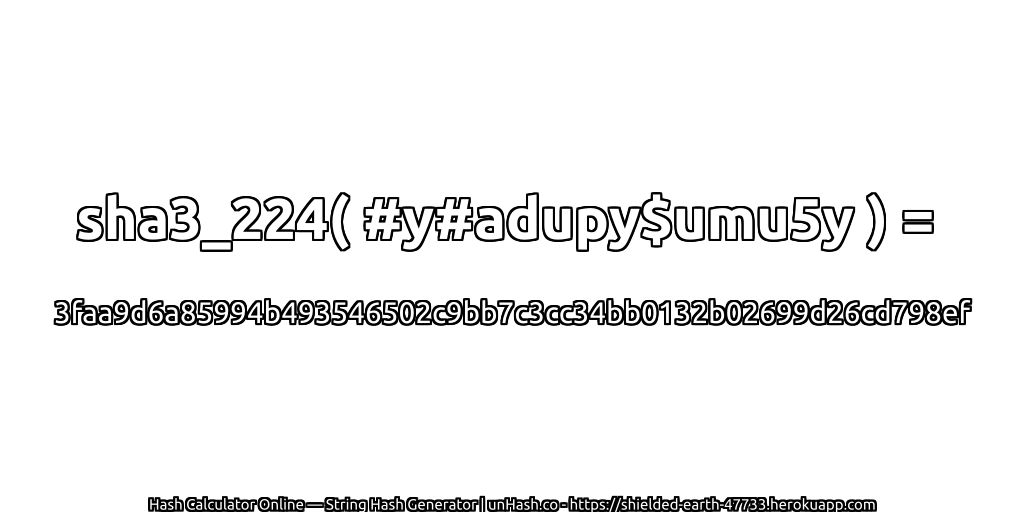 sha3_224( #y#adupy$umu5y ) = 3faa9d6a85994b493546502c9bb7c3cc34bb0132b02699d26cd798ef | unHash.co
