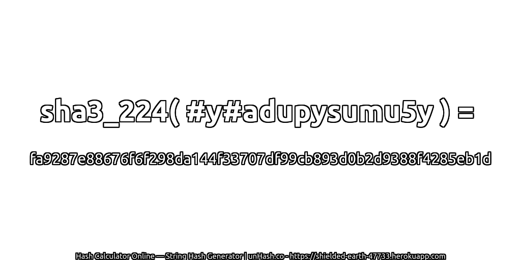 sha3_224( #y#adupysumu5y ) = fa9287e88676f6f298da144f33707df99cb893d0b2d9388f4285eb1d | unHash.co