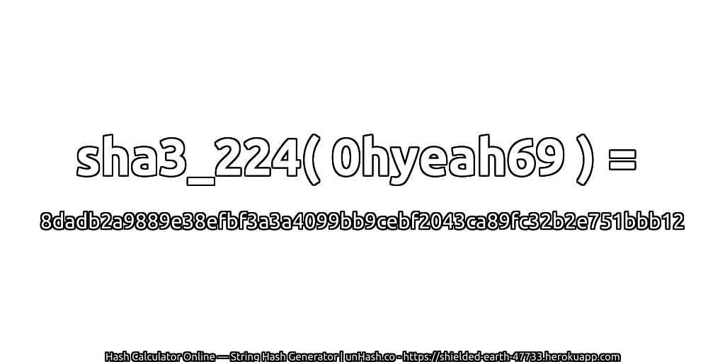 sha3_224( 0hyeah69 ) = 8dadb2a9889e38efbf3a3a4099bb9cebf2043ca89fc32b2e751bbb12 | unHash.co