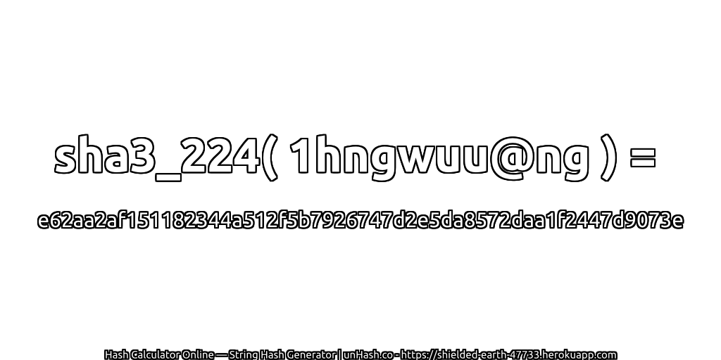 sha3_224( 1hngwuu@ng ) = e62aa2af151182344a512f5b7926747d2e5da8572daa1f2447d9073e | unHash.co