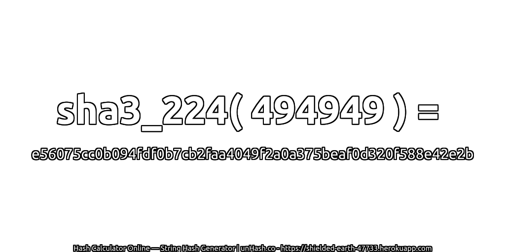 sha3_224( 494949 ) = e56075cc0b094fdf0b7cb2faa4049f2a0a375beaf0d320f588e42e2b | unHash.co