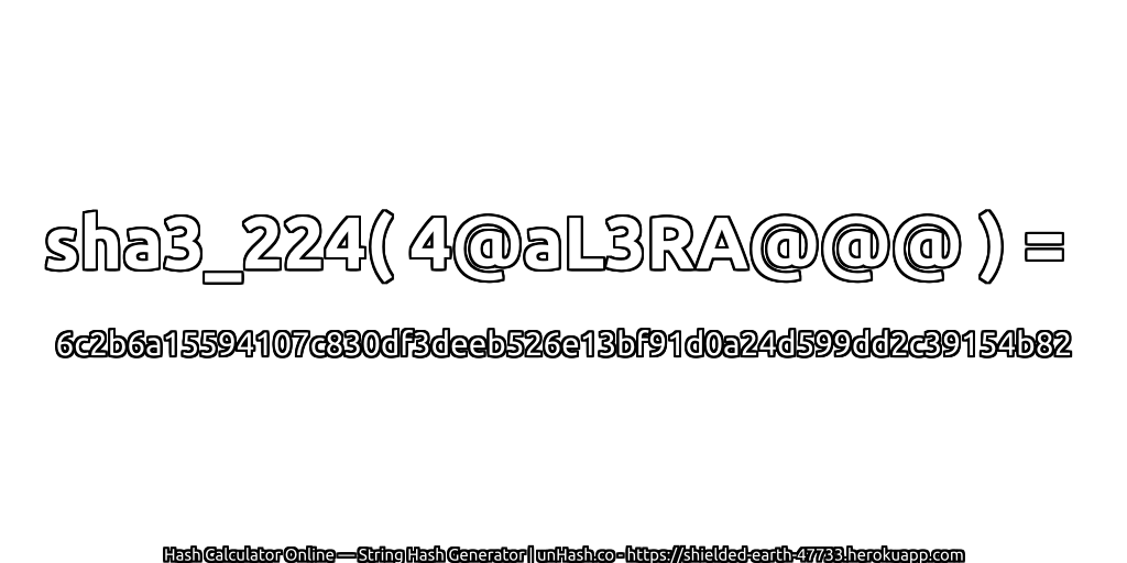 sha3_224( 4@aL3RA@@@ ) = 6c2b6a15594107c830df3deeb526e13bf91d0a24d599dd2c39154b82 | unHash.co