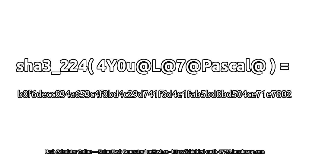 sha3_224( 4Y0u@L@7@Pascal@ ) = b8f6decc834a653c4f8bd4c29d741f6d4e1fab5bd8bd504ce71e7802 | unHash.co