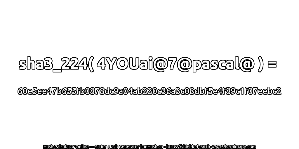 sha3_224( 4YOUai@7@pascal@ ) = 60e5ee47b655fb0878dc9a04ab220c36a3c08dbf5e4f89c1f07eebc2 | unHash.co